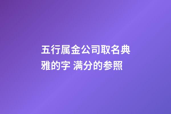 五行属金公司取名典雅的字 满分的参照-第1张-公司起名-玄机派